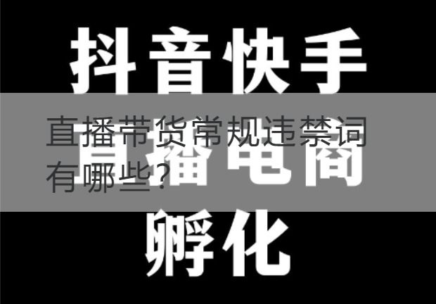 石嘴山直播带货常规违禁词有哪些？