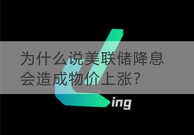 石嘴山为什么说美联储降息会造成物价上涨？