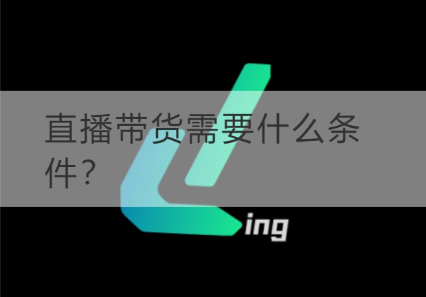 海南直播带货需要什么条件？