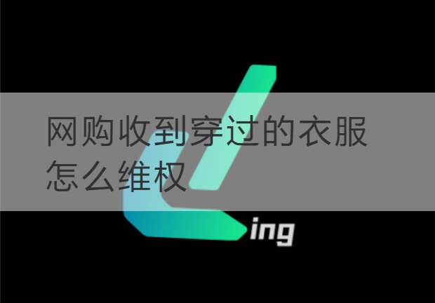 连云港网购收到穿过的衣服怎么维权
