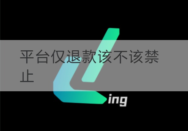 连云港平台仅退款该不该禁止