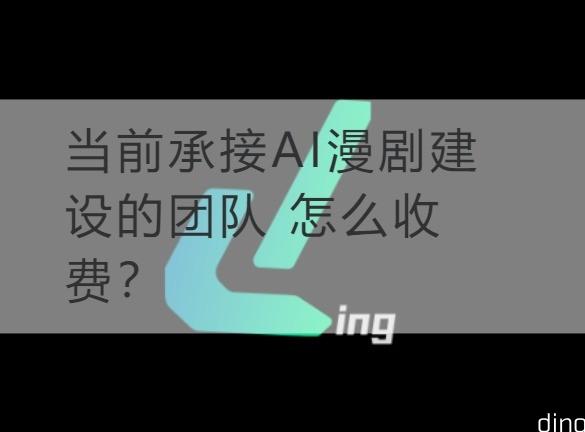连云港当前承接AI漫剧建设的团队 怎么收费？